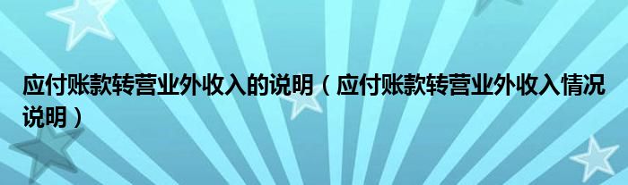 应付账款转营业外收入的说明（应付账款转营业外收入情况说明）