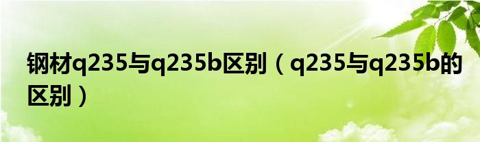 钢材q235与q235b区别（q235与q235b的区别）