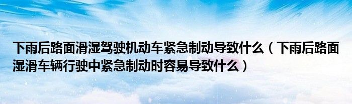 下雨后路面滑湿驾驶机动车紧急制动导致什么（下雨后路面湿滑车辆行驶中紧急制动时容易导致什么）