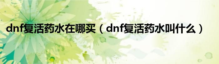 dnf复活药水在哪买（dnf复活药水叫什么）