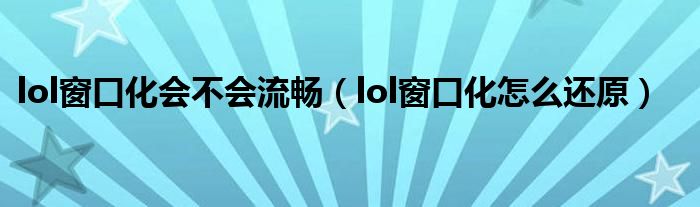 lol窗口化会不会流畅（lol窗口化怎么还原）