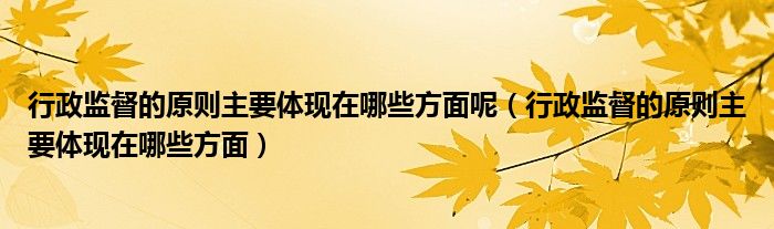 行政监督的原则主要体现在哪些方面呢（行政监督的原则主要体现在哪些方面）