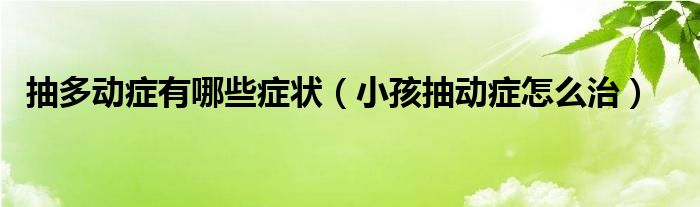 抽多动症有哪些症状（小孩抽动症怎么治）