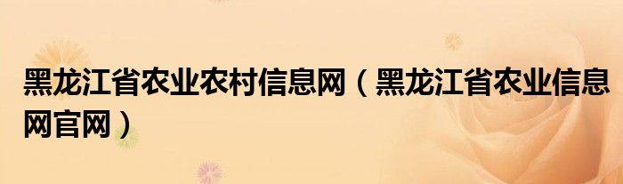 黑龙江省农业农村信息网（黑龙江省农业信息网官网）