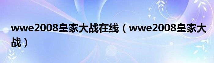 wwe2008皇家大战在线（wwe2008皇家大战）