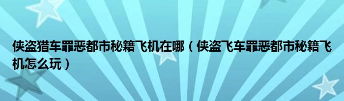 侠盗猎车罪恶都市秘籍飞机在哪（侠盗飞车罪恶都市秘籍飞机怎么玩）