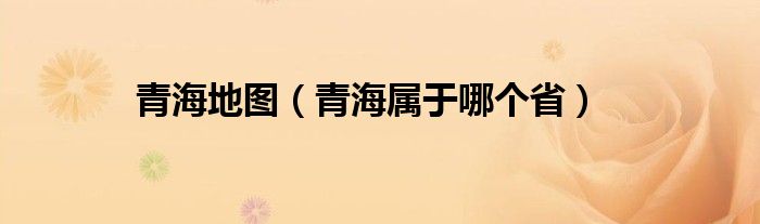 青海地图（青海属于哪个省）