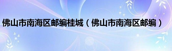 佛山市南海区邮编桂城（佛山市南海区邮编）