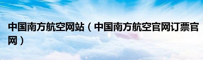 中国南方航空网站（中国南方航空官网订票官网）