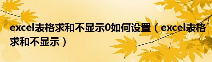 excel表格求和不显示0如何设置（excel表格求和不显示）