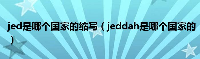 jed是哪个国家的缩写（jeddah是哪个国家的）