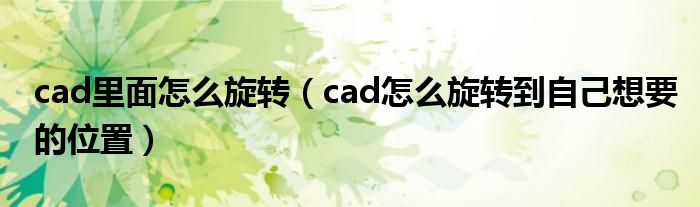 cad里面怎么旋转（cad怎么旋转到自己想要的位置）