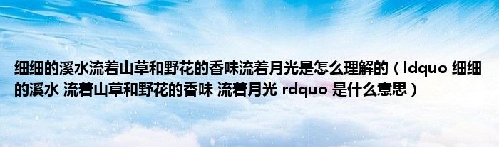 细细的溪水流着山草和野花的香味流着月光是怎么理解的（ldquo 细细的溪水 流着山草和野花的香味 流着月光 rdquo 是什么意思）