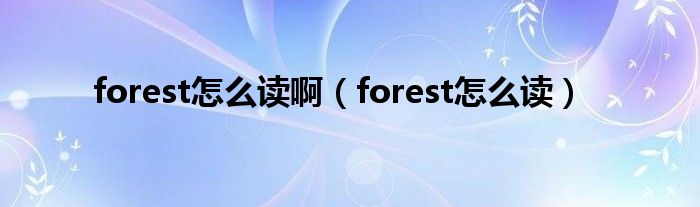 forest怎么读啊（forest怎么读）