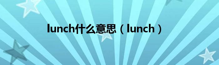 lunch什么意思（lunch）