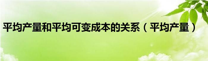 平均产量和平均可变成本的关系（平均产量）