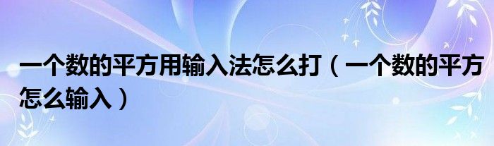 一个数的平方用输入法怎么打（一个数的平方怎么输入）