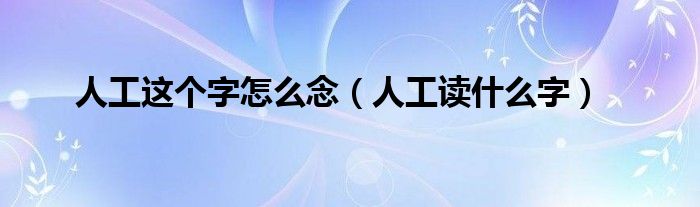 人工这个字怎么念（人工读什么字）