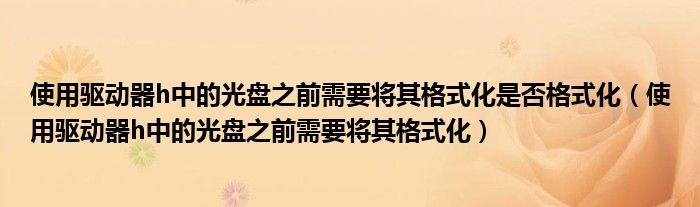 使用驱动器h中的光盘之前需要将其格式化是否格式化（使用驱动器h中的光盘之前需要将其格式化）