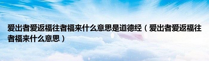 爱出者爱返福往者福来什么意思是道德经（爱出者爱返福往者福来什么意思）