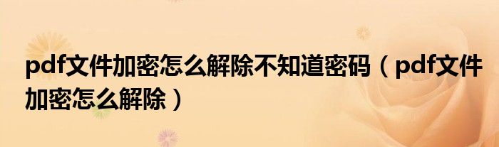 pdf文件加密怎么解除不知道密码（pdf文件加密怎么解除）