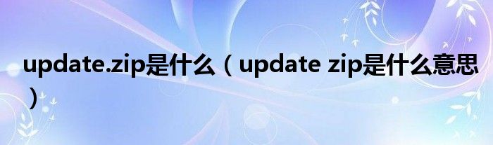 update.zip是什么（update zip是什么意思）