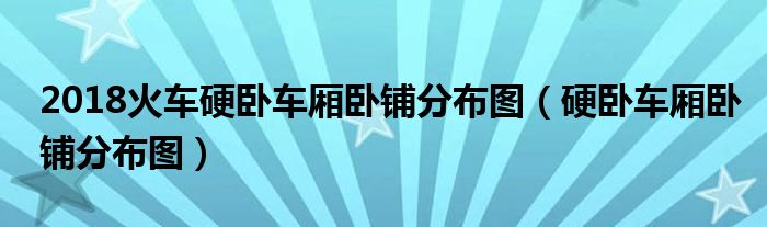 2018火车硬卧车厢卧铺分布图（硬卧车厢卧铺分布图）