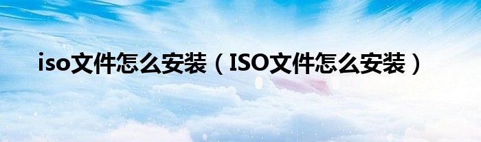 iso文件怎么安装（ISO文件怎么安装）