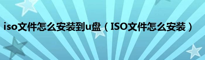 iso文件怎么安装到u盘（ISO文件怎么安装）