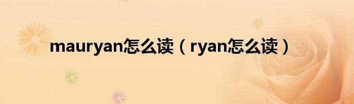 mauryan怎么读（ryan怎么读）