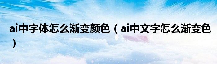 ai中字体怎么渐变颜色（ai中文字怎么渐变色）