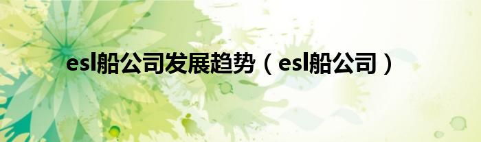 esl船公司发展趋势（esl船公司）