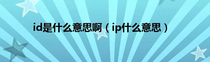 id是什么意思啊（ip什么意思）