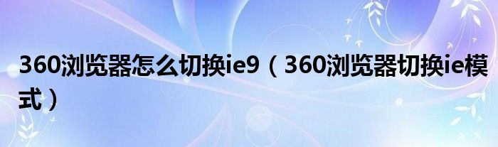 360浏览器怎么切换ie9（360浏览器切换ie模式）