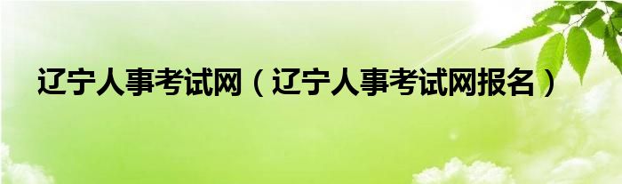 辽宁人事考试网（辽宁人事考试网报名）