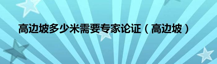 高边坡多少米需要专家论证（高边坡）