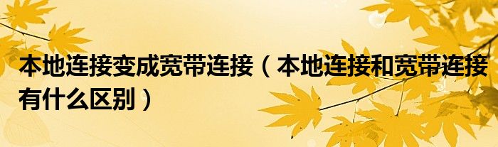 本地连接变成宽带连接（本地连接和宽带连接有什么区别）