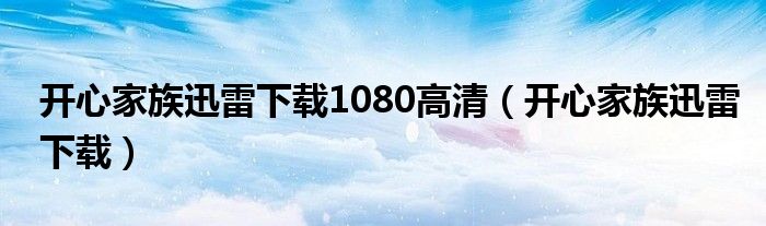 开心家族迅雷下载1080高清（开心家族迅雷下载）