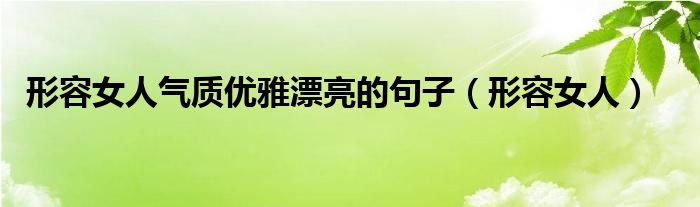 形容女人气质优雅漂亮的句子（形容女人）