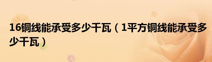 16铜线能承受多少千瓦（1平方铜线能承受多少千瓦）