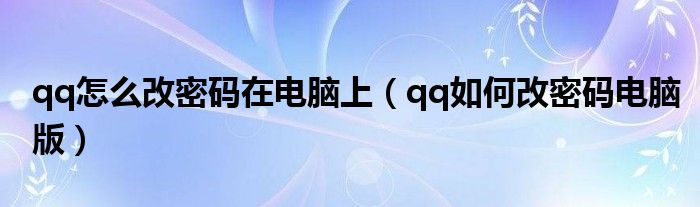 qq怎么改密码在电脑上（qq如何改密码电脑版）