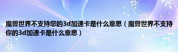 魔兽世界不支持您的3d加速卡是什么意思（魔兽世界不支持你的3d加速卡是什么意思）