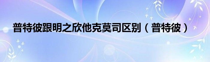 普特彼跟明之欣他克莫司区别（普特彼）