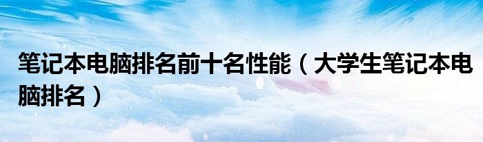 笔记本电脑排名前十名性能（大学生笔记本电脑排名）