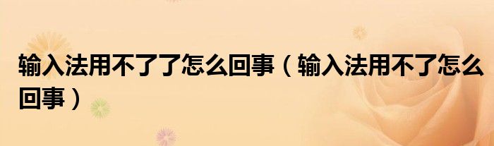 输入法用不了了怎么回事（输入法用不了怎么回事）