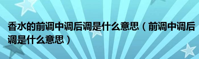 香水的前调中调后调是什么意思（前调中调后调是什么意思）