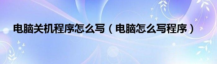 电脑关机程序怎么写（电脑怎么写程序）