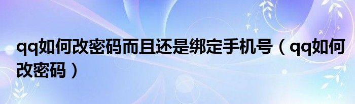 qq如何改密码而且还是绑定手机号（qq如何改密码）