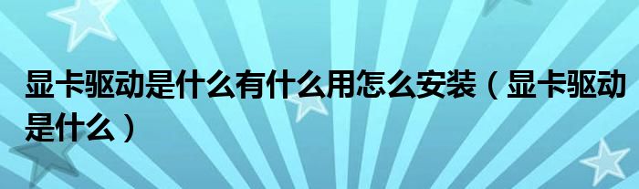 显卡驱动是什么有什么用怎么安装（显卡驱动是什么）