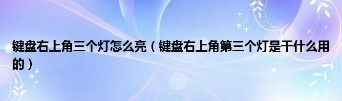 键盘右上角三个灯怎么亮（键盘右上角第三个灯是干什么用的）